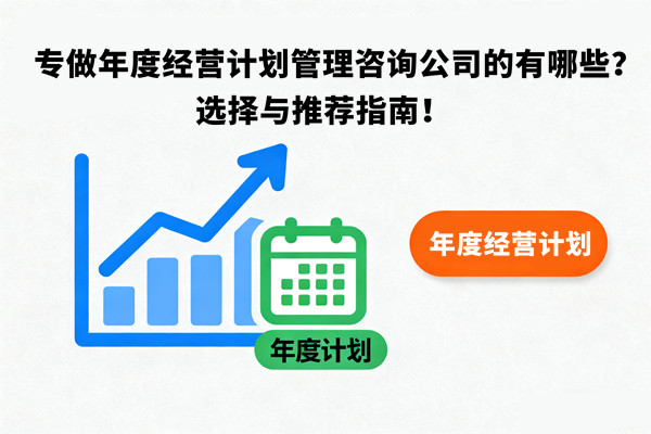 專做年度經營計劃管理咨詢公司的有哪些？選擇與推薦指南！